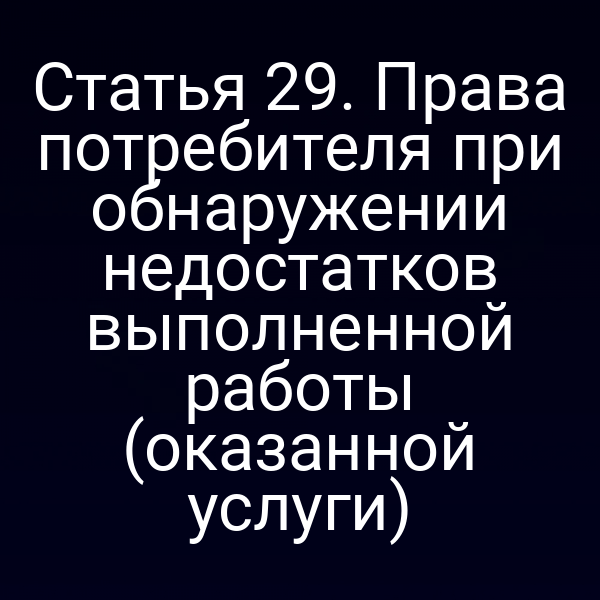 Права потребителя при обнаружении недостатков работы по закону РФ № 2300-1
