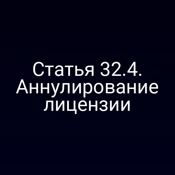 процесс аннулирования лицензии по статье 32 закона РФ №4015-14/№4015-1