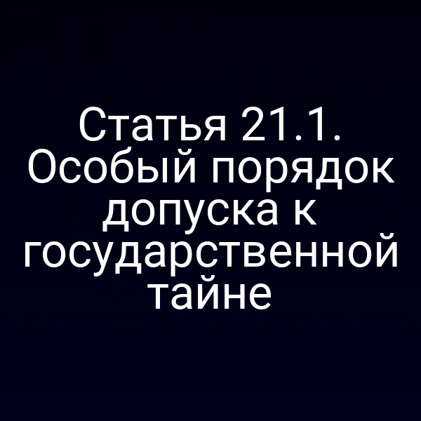 Порядок допуска к государственной тайне по статье 21 закона РФ 5485‑1