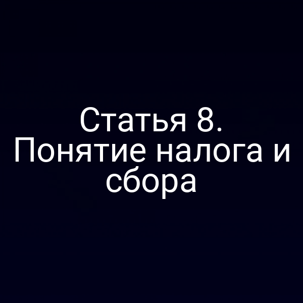 Статья 8. Понятие налога и сбора