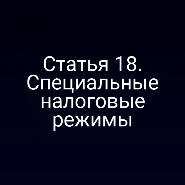 Статья 18. Специальные налоговые режимы
