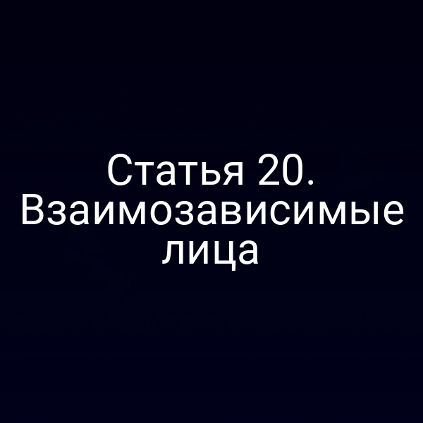 Статья 20. Взаимозависимые лица