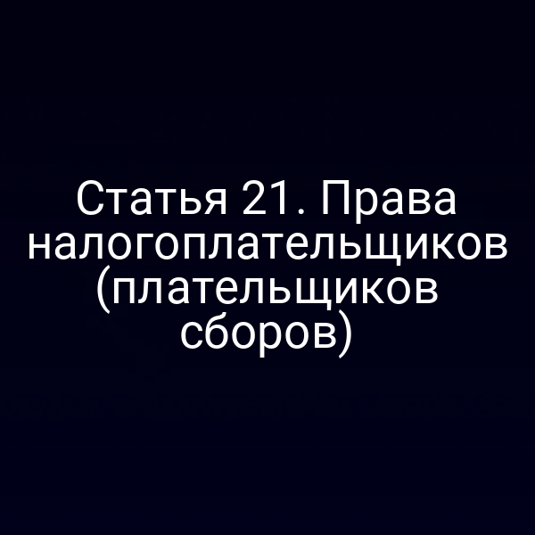 Статья 21. Права налогоплательщиков (плательщиков сборов)