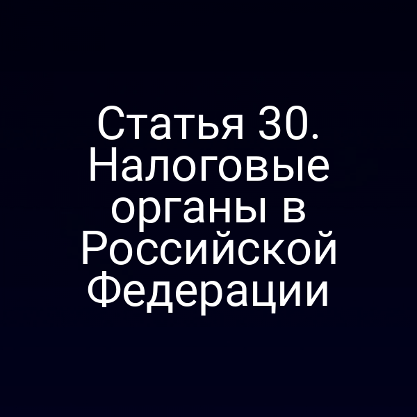Статья 30. Налоговые органы в Российской Федерации