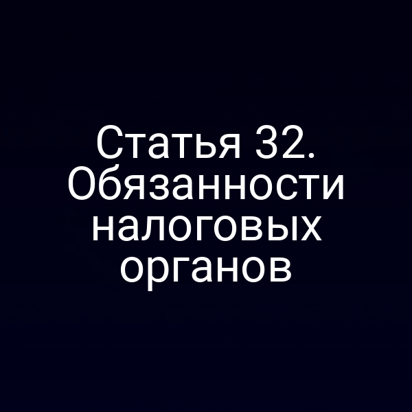 Статья 32. Обязанности налоговых органов