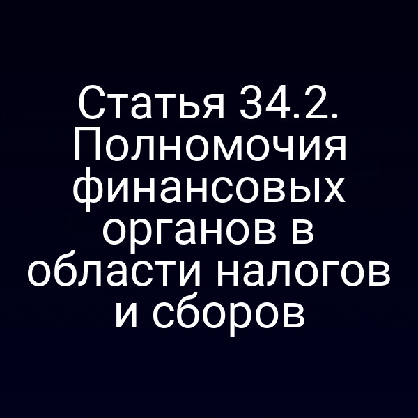Статья 34.2. Полномочия финансовых органов в области налогов и сборов