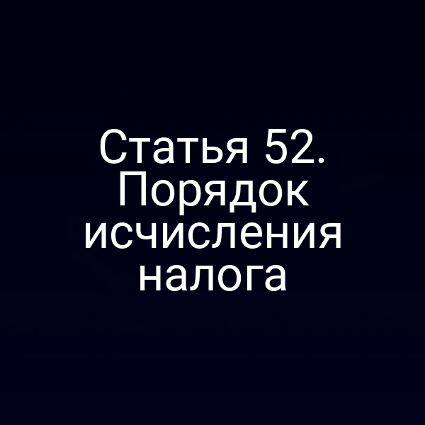 Статья 52. Порядок исчисления налога