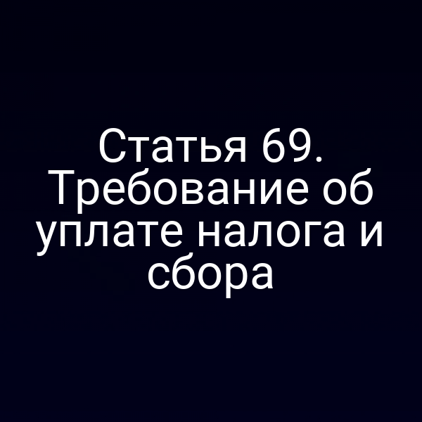 Статья 69. Требование об уплате налога и сбора