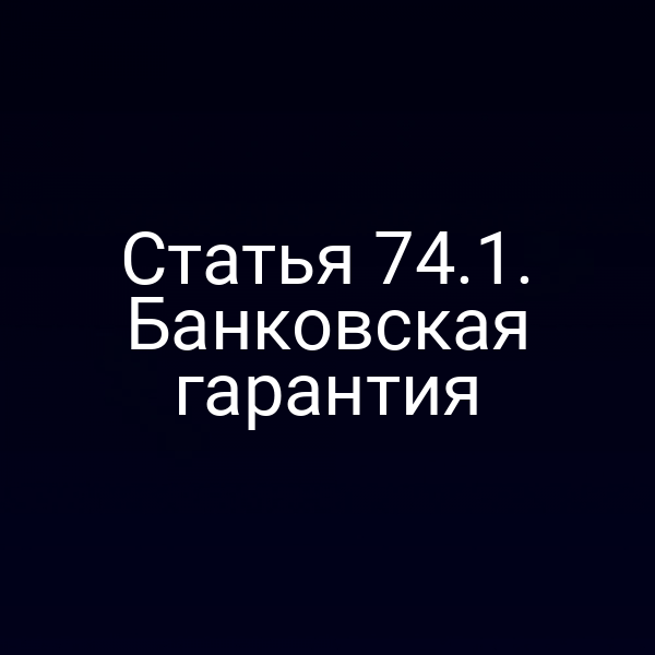 Статья 74.1. Банковская гарантия
