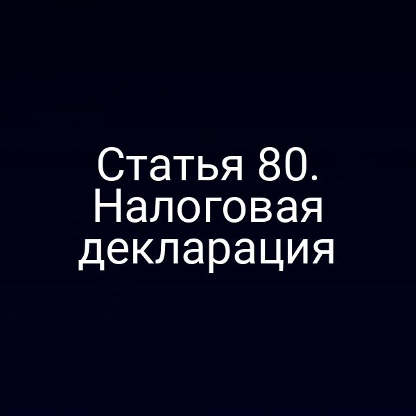 Статья 80. Налоговая декларация