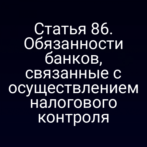 Статья 86. Обязанности банков, связанные с осуществлением налогового контроля