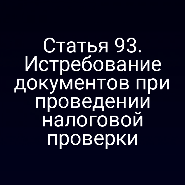 Статья 93. Истребование документов при проведении налоговой проверки