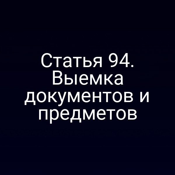 Статья 94. Выемка документов и предметов