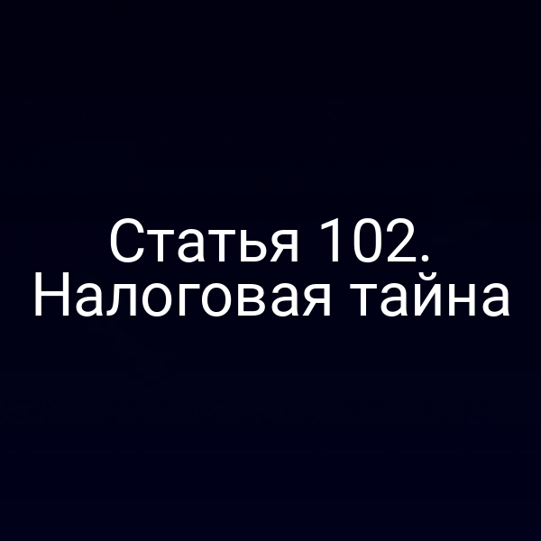 Статья 102. Налоговая тайна