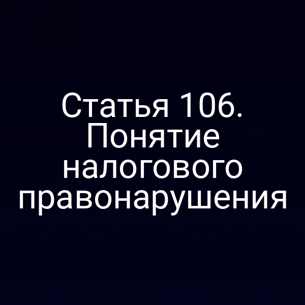 Статья 106. Понятие налогового правонарушения
