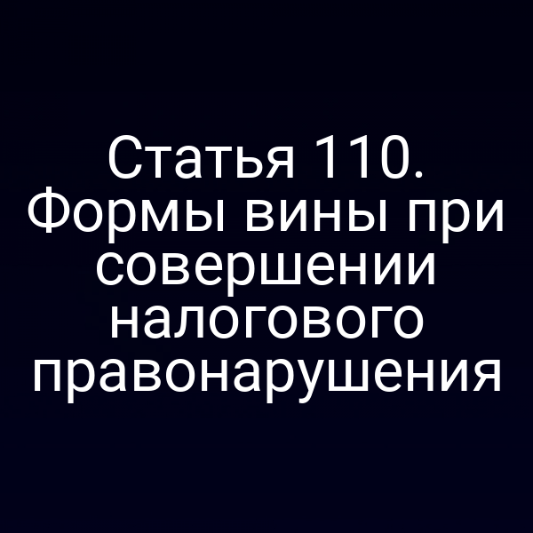 Статья 110. Формы вины при совершении налогового правонарушения