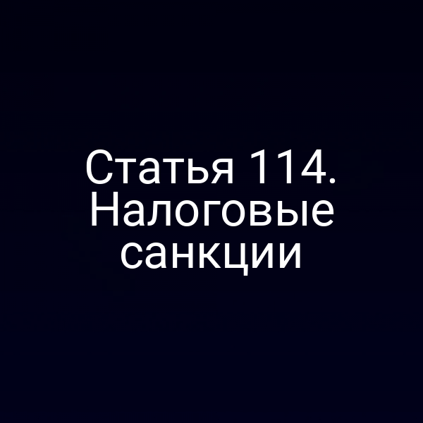 Статья 114. Налоговые санкции