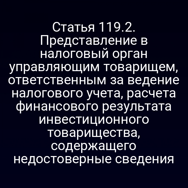 Статья 119.2. Представление в налоговый орган управляющим товарищем, ответственным за ведение налогового учета, расчета финансового результата инвестиционного товарищества, содержащего недостоверные сведения
