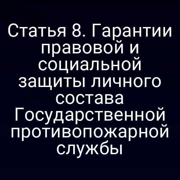 Гарантии защиты личного состава Государственной противопожарной службы по статье 8 закона № 69‑ФЗ