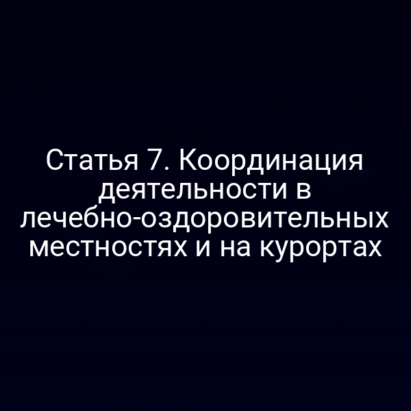 Координация деятельности в лечебно‑оздоровительных местах по статье 7 Закона № 26‑ФЗ