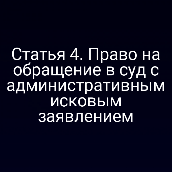 Статья 4. Право на обращение в суд с административным исковым заявлением