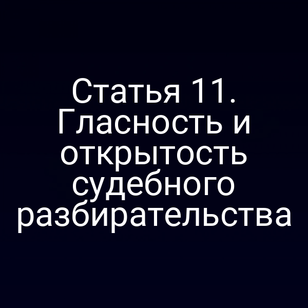 Статья 11. Гласность и открытость судебного разбирательства