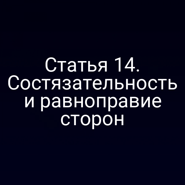 Статья 14. Состязательность и равноправие сторон