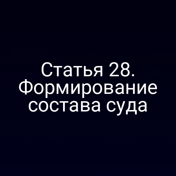 Статья 28. Формирование состава суда