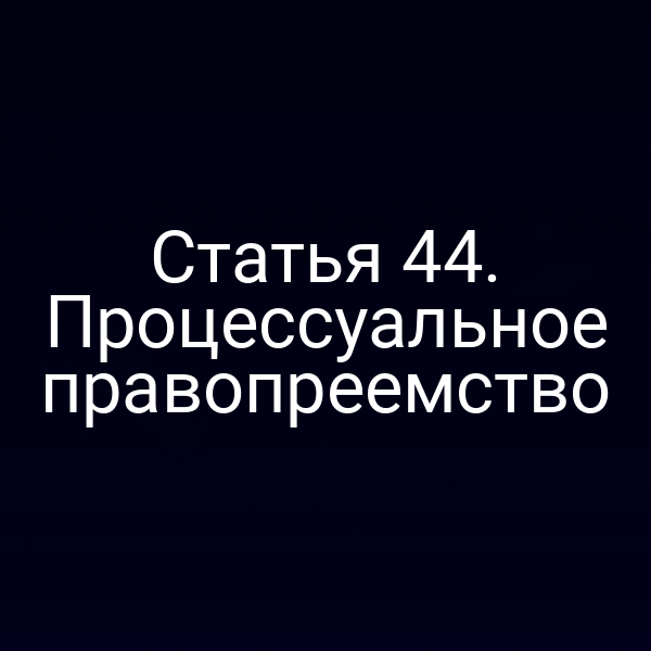 Статья 44. Процессуальное правопреемство