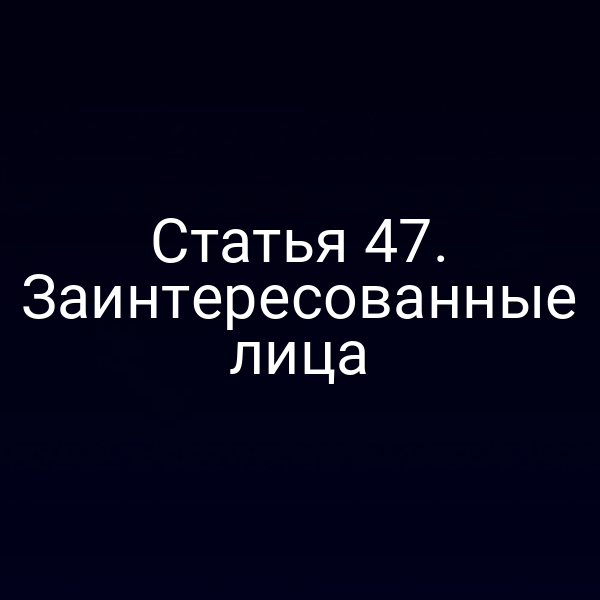 Статья 47. Заинтересованные лица