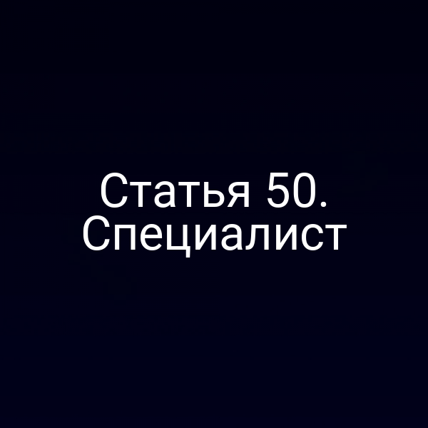 Статья 50. Специалист
