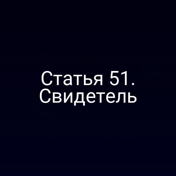 Статья 51. Свидетель