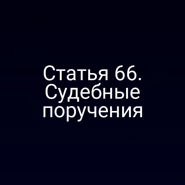 Статья 66. Судебные поручения