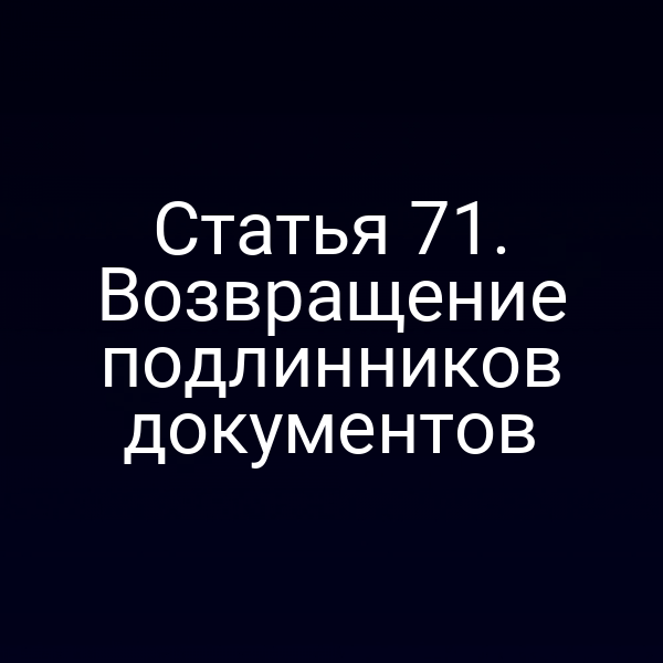 Статья 71. Возвращение подлинников документов
