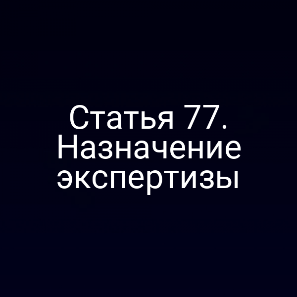 Статья 77. Назначение экспертизы