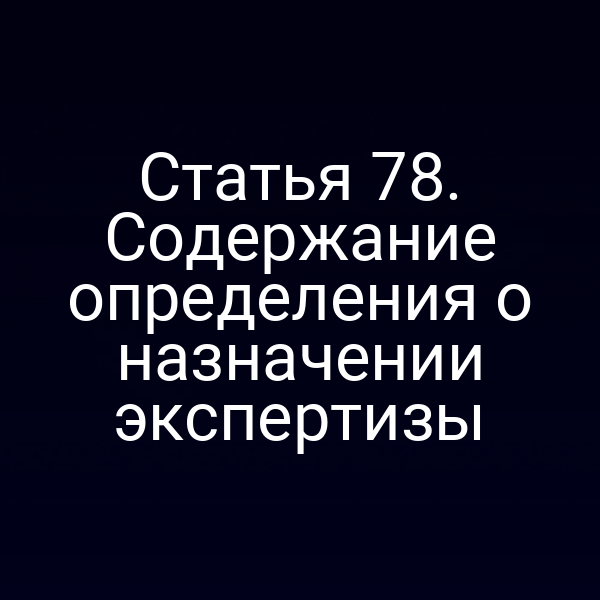 Статья 78. Содержание определения о назначении экспертизы