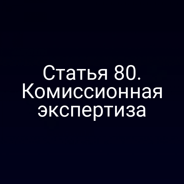 Статья 80. Комиссионная экспертиза