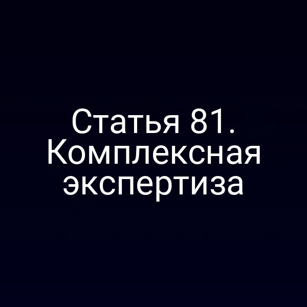 Статья 81. Комплексная экспертиза