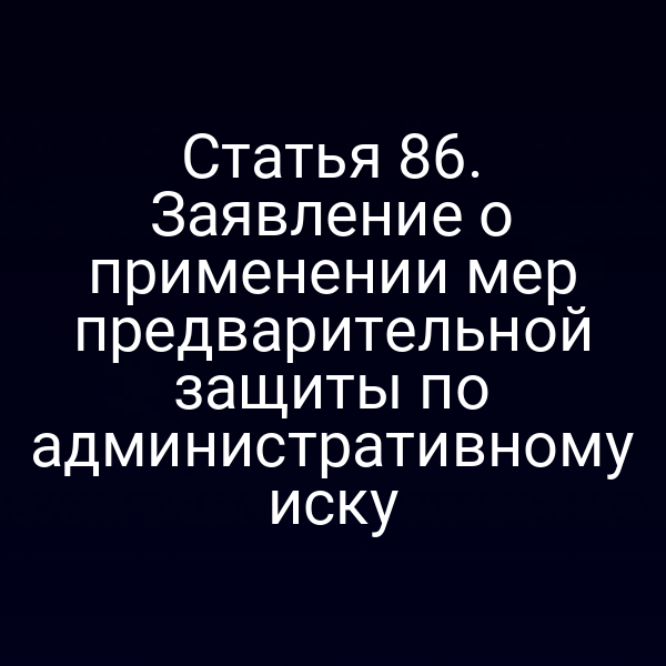 Статья 86. Заявление о применении мер предварительной защиты по административному иску