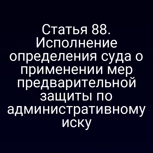 Статья 88. Исполнение определения суда о применении мер предварительной защиты по административному иску