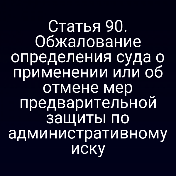 Статья 90. Обжалование определения суда о применении или об отмене мер предварительной защиты по административному иску