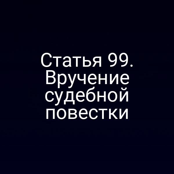 Статья 99. Вручение судебной повестки