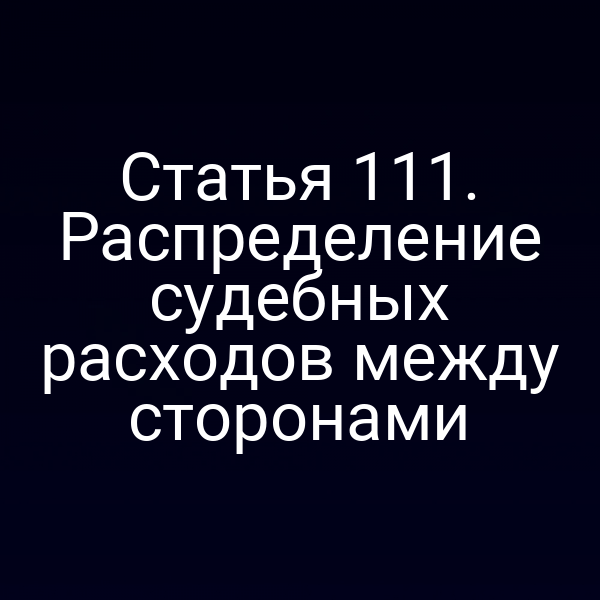 Статья 111. Распределение судебных расходов между сторонами