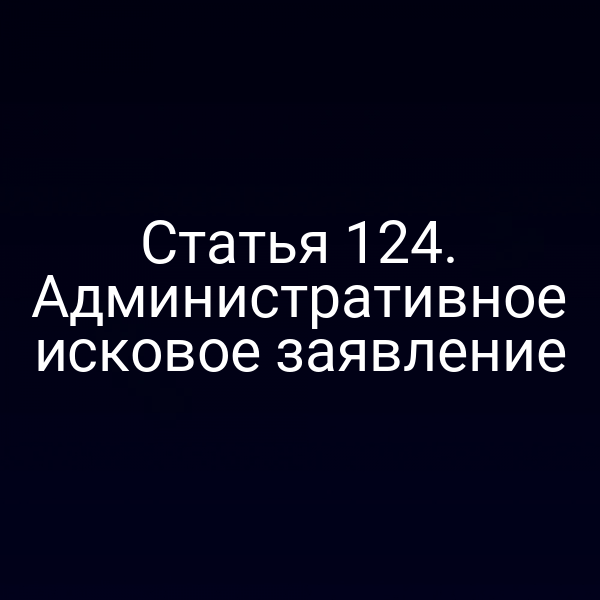 Статья 124. Административное исковое заявление