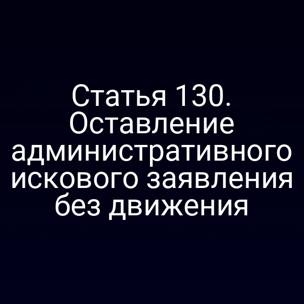 Статья 130. Оставление административного искового заявления без движения