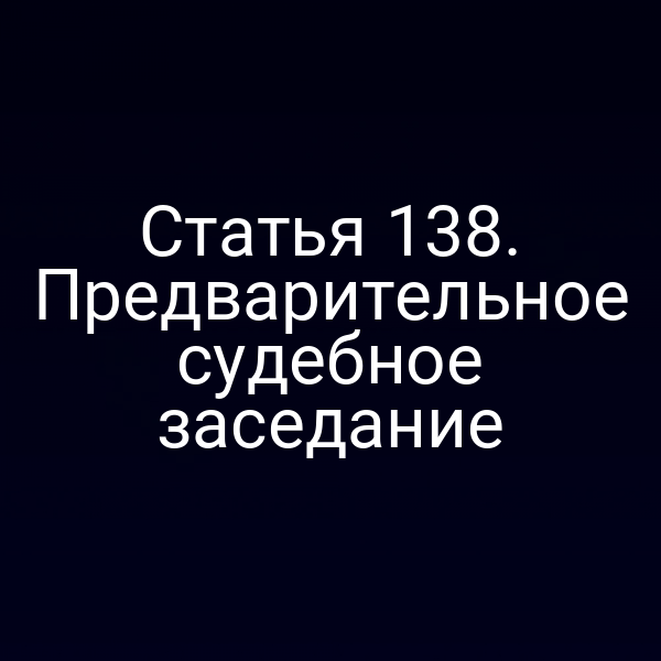 Статья 138. Предварительное судебное заседание