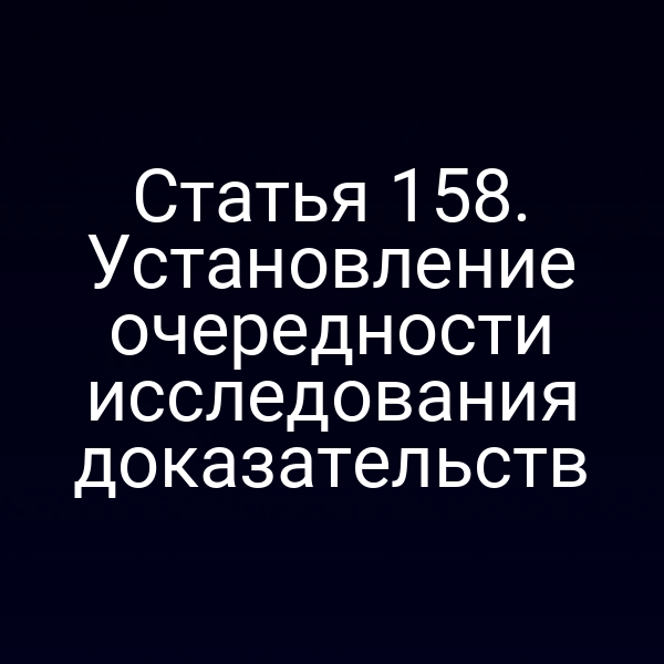Статья 158. Установление очередности исследования доказательств