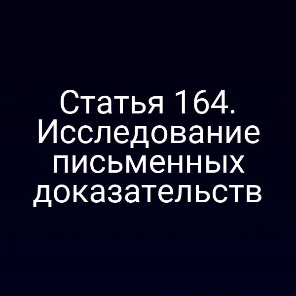 Статья 164. Исследование письменных доказательств