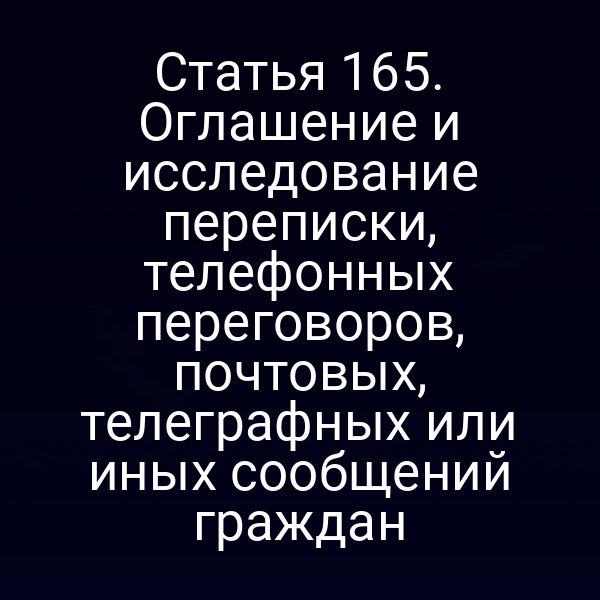 Статья 165. Оглашение и исследование переписки, телефонных переговоров, почтовых, телеграфных или иных сообщений граждан