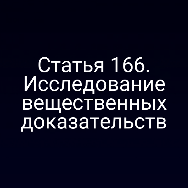 Статья 166. Исследование вещественных доказательств